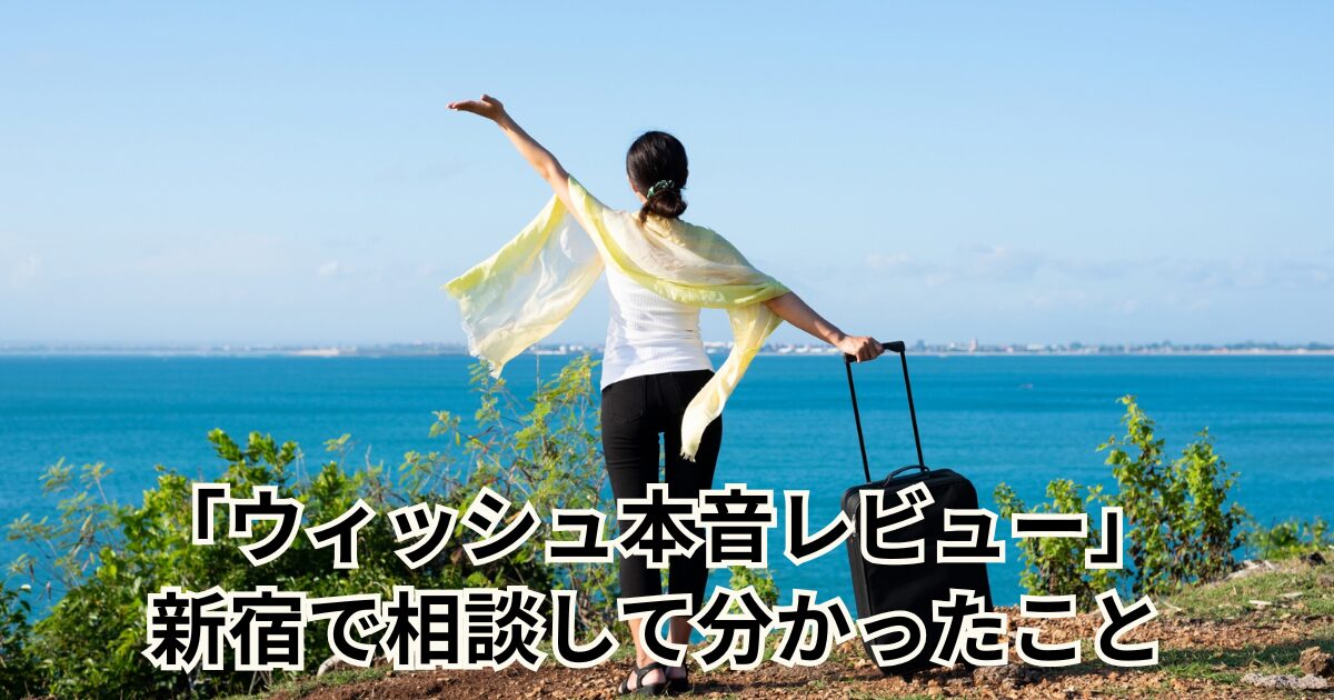 「ウィッシュ本音レビュー」新宿で相談して分かったこと