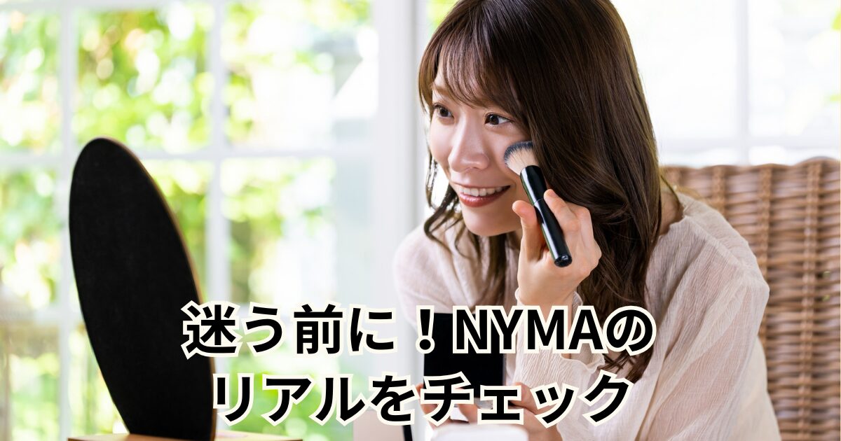 迷う前に！NYMAのリアルをチェック