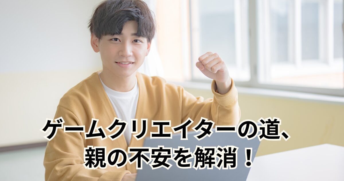 ゲームクリエイターの道、親の不安を解消！