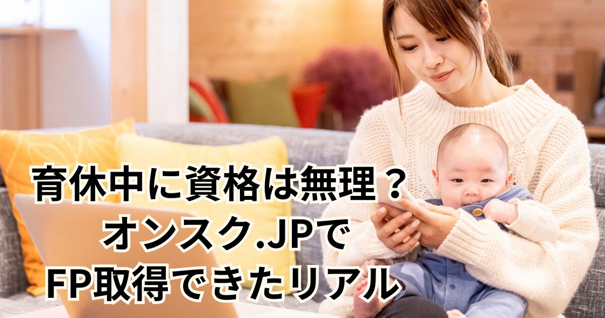 育休中に資格は無理？ オンスク.JPでFP取得できたリアル