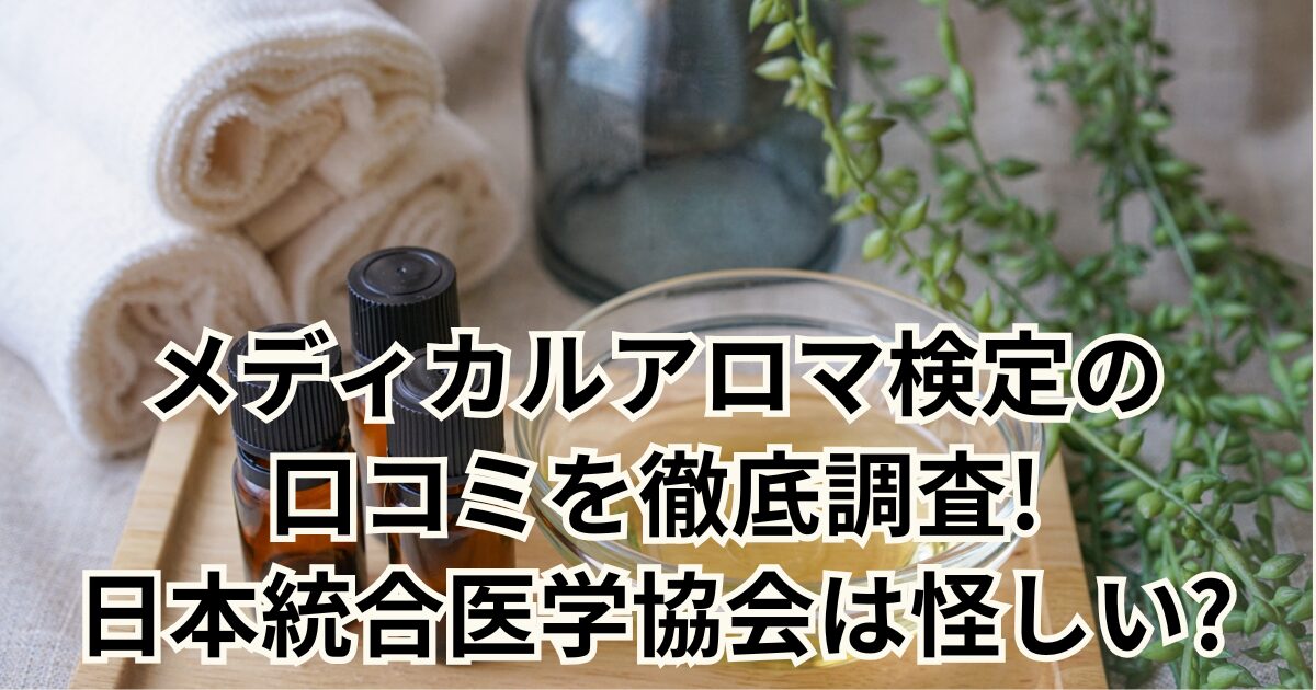 メディカルアロマ検定の 口コミを徹底調査! 日本統合医学協会は怪しい?